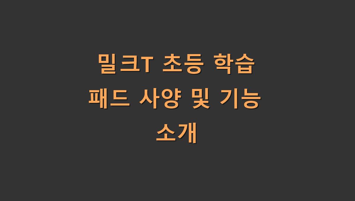 밀크T 초등 학습 패드 사양 및 기능 소개