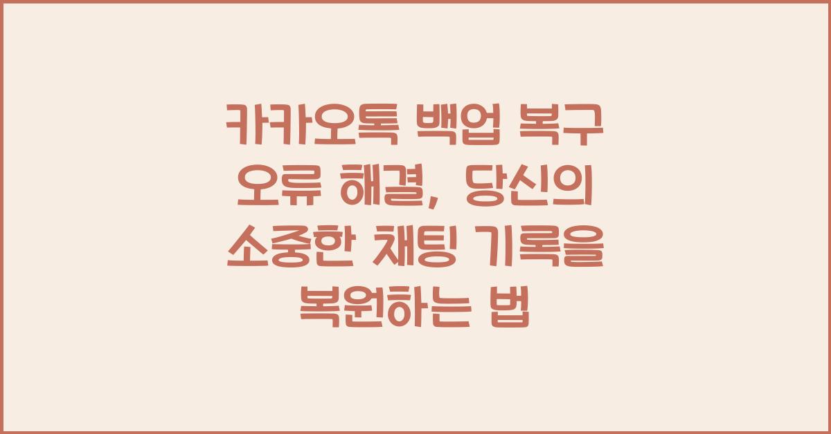 카카오톡 백업 복구 오류 해결, 채팅 기록 복원 완전 가이드