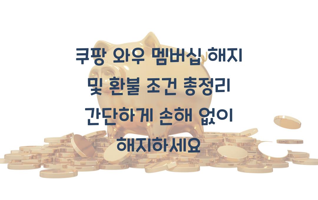 쿠팡 와우 멤버십 해지 및 환불 조건 총정리! 손해 보지 않고 간단하게 해지하세요