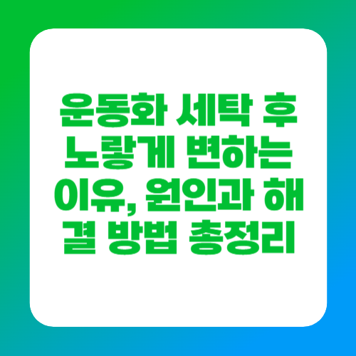 운동화 세탁 후 노랗게 변하는 이유, 원인과 해결 방법 총정리