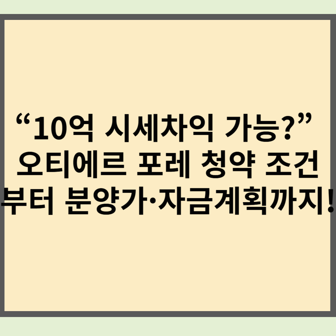 “10억 시세차익 가능?” 오티에르 포레 청약 조건부터 분양가·자금계획까지!