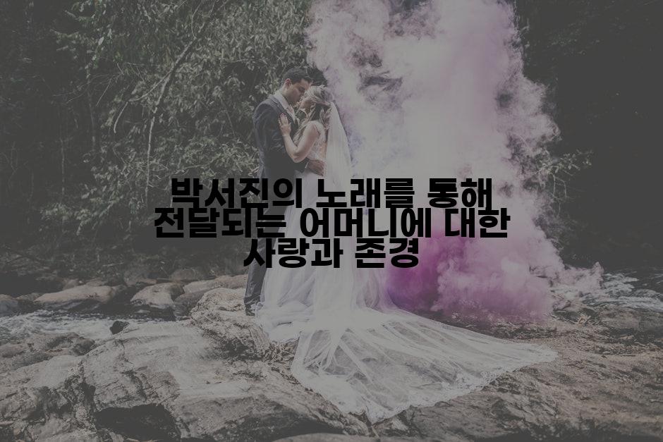 박서진의 노래를 통해 전달되는 어머니에 대한 사랑과 존경