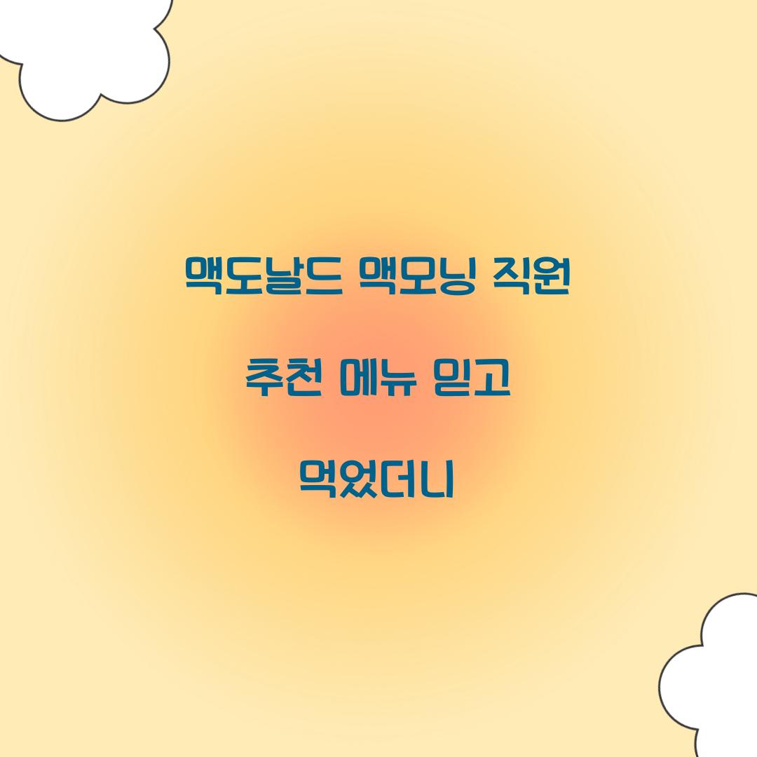 맥도날드 맥모닝 직원 추천 메뉴 믿고 먹었더니