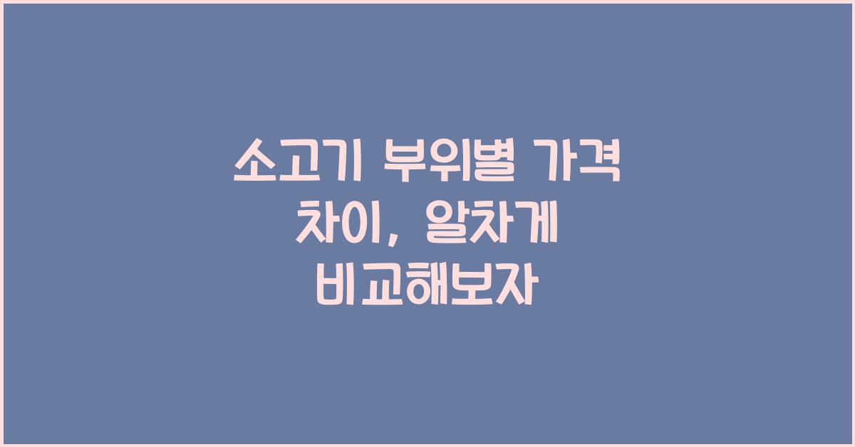 소고기 부위별 가격 차이, 알고 먹자