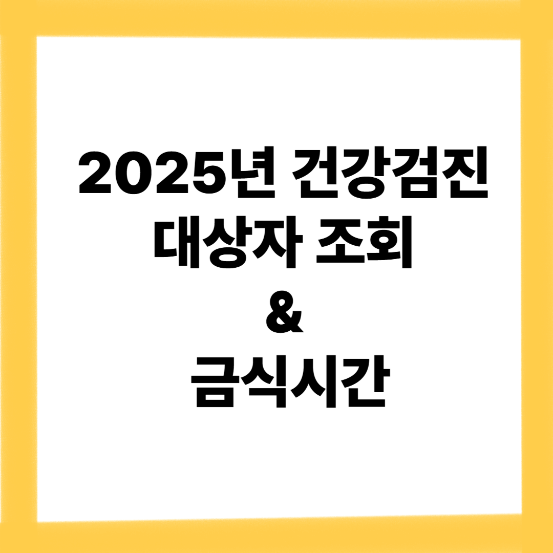 2025년 건강검진 대상자 조회 및 금식시간