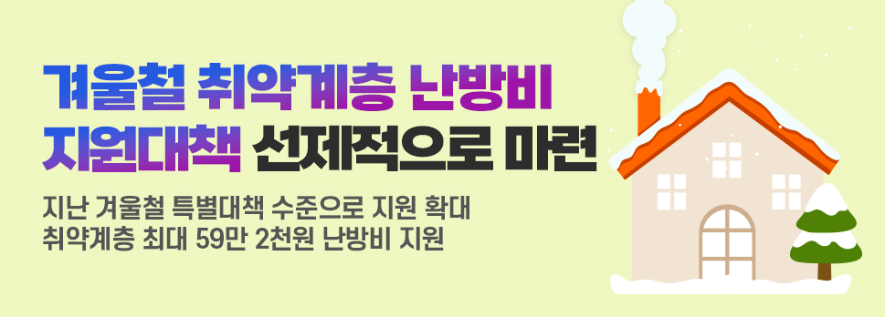 겨울철 취약계층 난방비 지원대책 선제적으로 마련 지난 겨울철 특별대책 수준으로 지원 확대 취약계층 최대 59만 2천원 난방비 지원