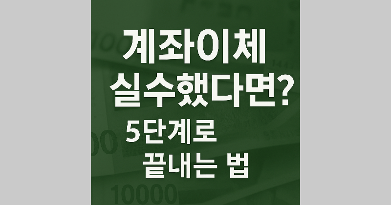 계좌이체 실수했다면? 신고부터 반환까지 5단계로 끝내는 법