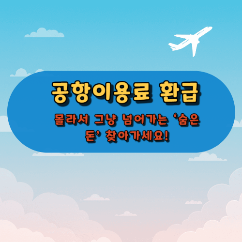 공항이용료 환급 몰라서 그냥 넘어가는 ‘숨은 돈’ 찾아가세요!