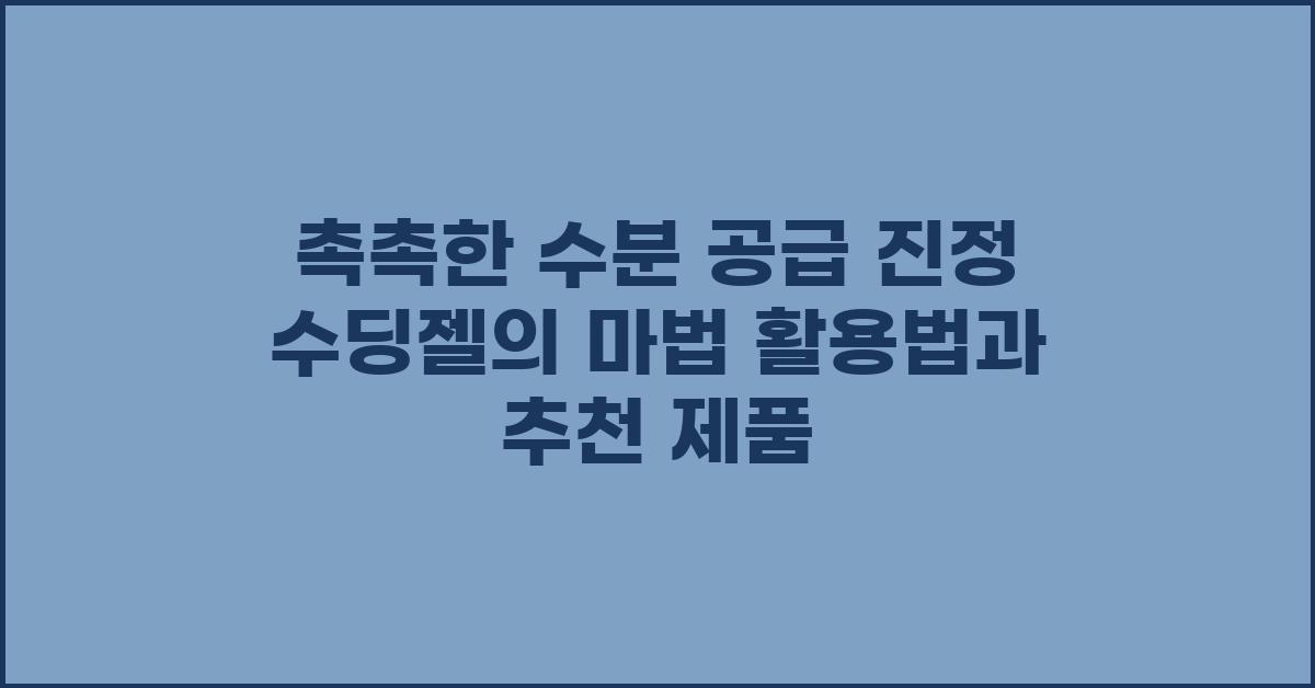촉촉한 수분 공급! 진정 수딩젤의 마법