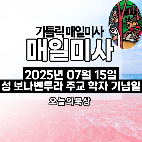 2025년 7월 15일 매일미사 성 보나벤투라 주교 학자 기념일