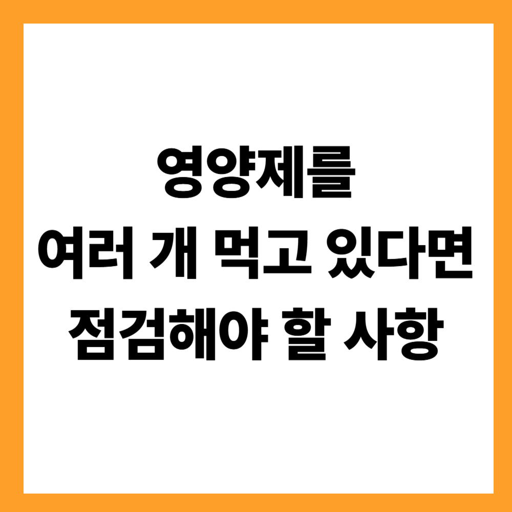 영양제를 여러 개 먹고 있다면 점검해야 할 사항