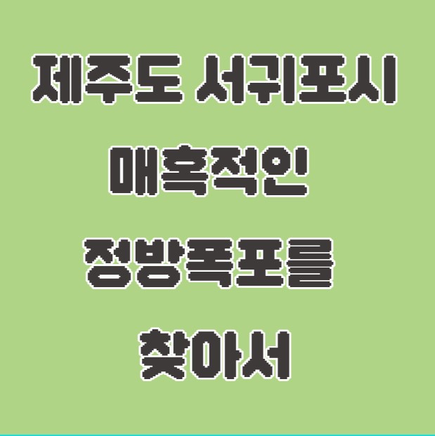 제주도 서귀포시 매혹적인 정방폭포를 찾아서