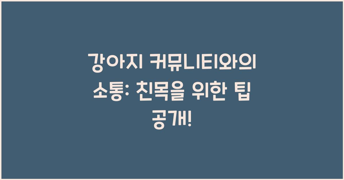 강아지 커뮤니티와의 소통: 친목을 위한 팁