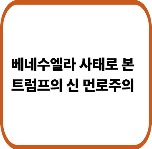 트럼프의 신 먼로주의 외교 : 베네수엘라 대통령 체포로 드러난 미국의 진짜 속내