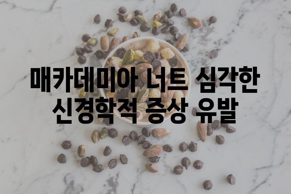 매카데미아 너트 심각한 신경학적 증상 유발