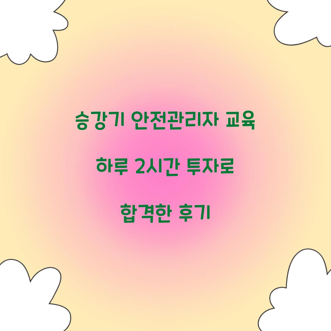 승강기 안전관리자 교육 하루 2시간 투자로 합격한 후기