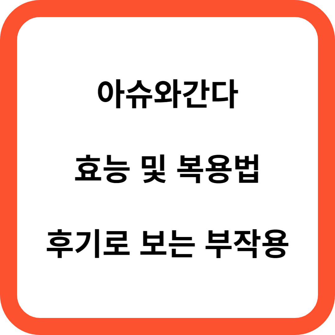 아슈와간다 효능 및 복용법 후기로 보는 부작용