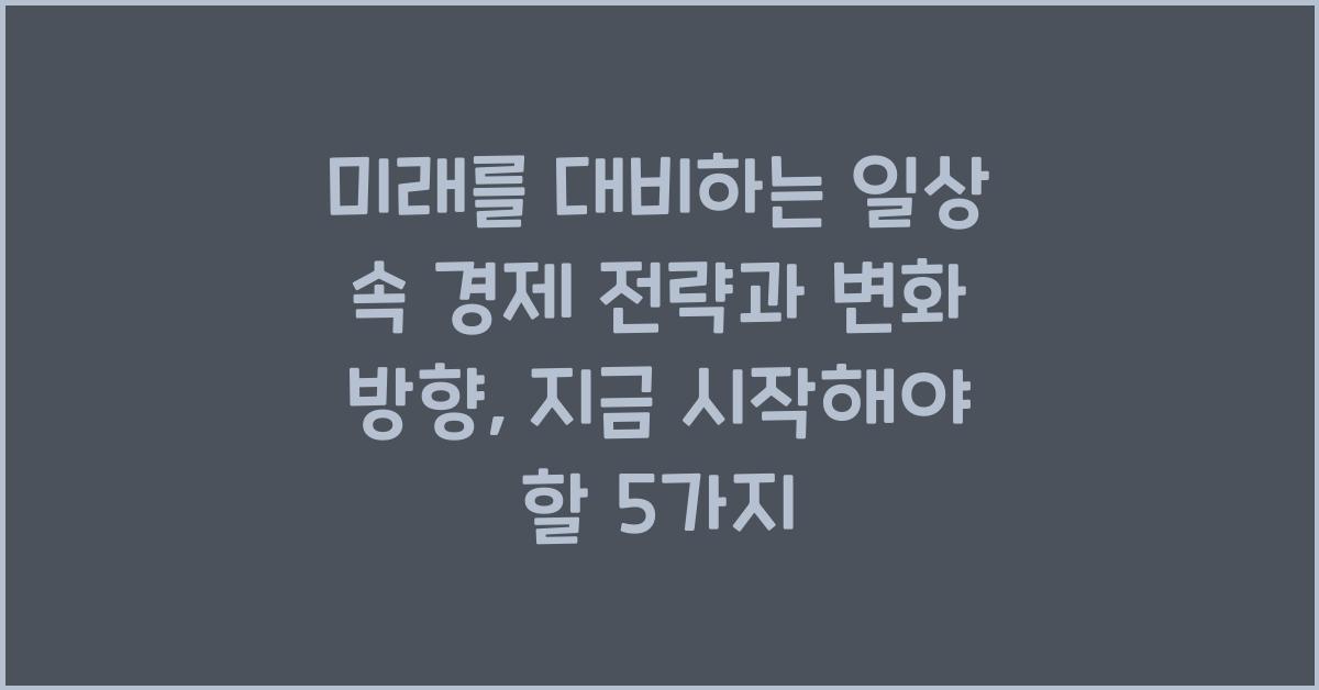 미래를 대비하는 일상 속 경제 전략과 변화 방향