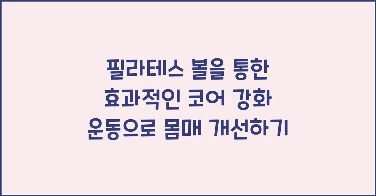 필라테스 볼을 통한 효과적인 코어 강화 운동