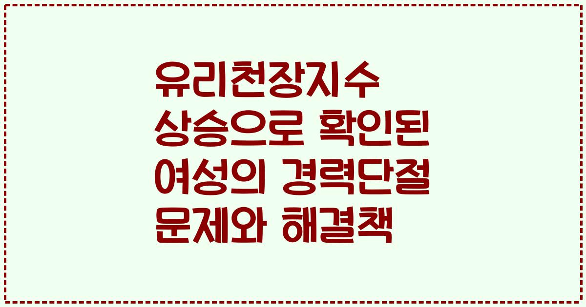 유리천장지수 상승으로 확인된 여성의 경력단절 문제와 해결책