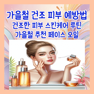 가을철 피부건조 예방법10가지 건조한 피부 스킨케어 루틴 가을철 추천 페이스 오일