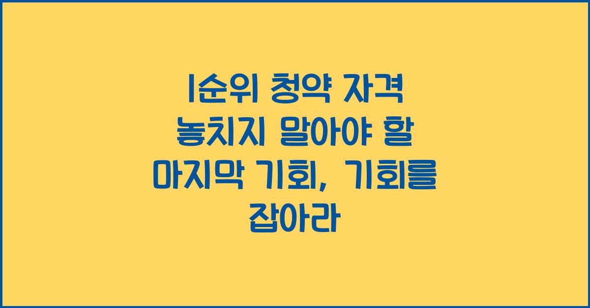 1순위 청약 자격 놓치지 말아야 할 마지막 기회