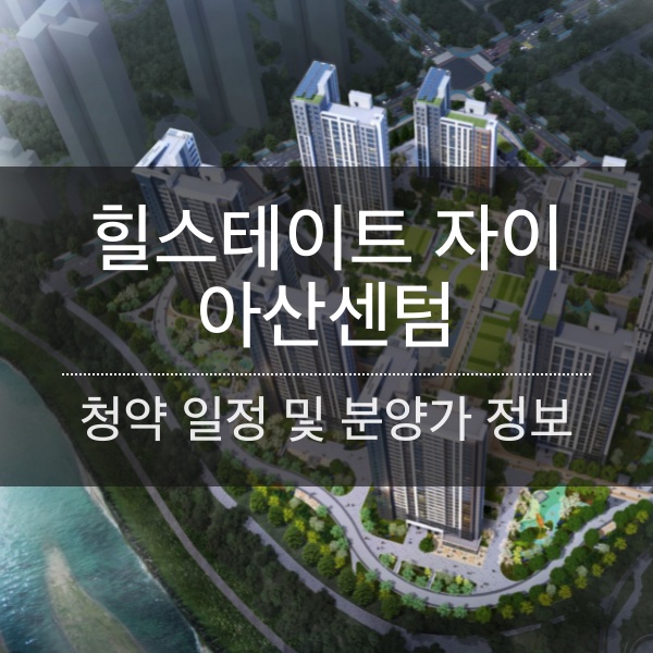 힐스테이트 자이 아산센텀 청약 일정 및 분양가와 평수 내용 정리