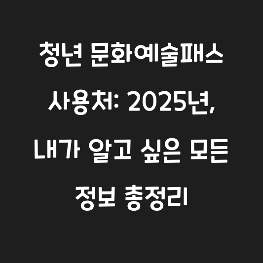 청년 문화예술패스 사용처: 2025년, 내가 알고 싶은 모든 정보 총정리 대표 이미지