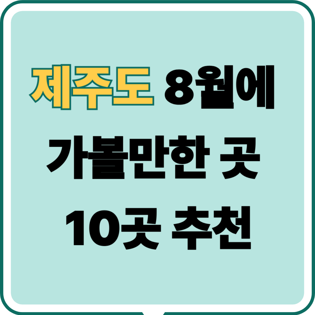 제주도 8월에 가볼만한 곳 10곳 추천｜한여름에 딱 좋은 시원한 명소