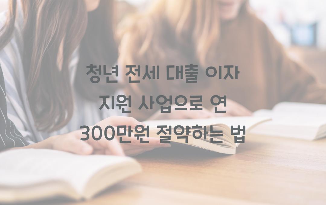 청년 전세 대출 이자 지원 사업, 연 300만원 절약 가능한 비결