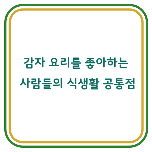 감자 요리를 좋아하는 사람들의 식생활 공통점