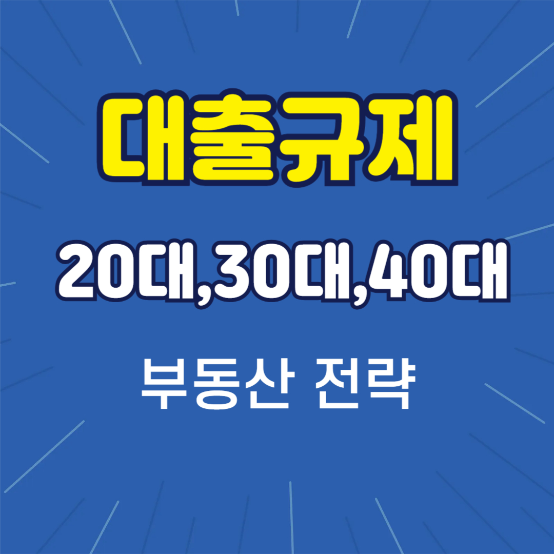 강화된 대출규제 시대, 20대,30대,40대의 부동산 전략 리셋 가이드