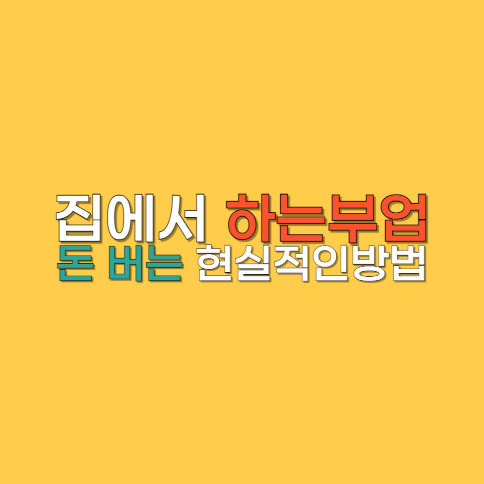 집에서 하는 부업, 돈 버는 현실적인 방법 총정리!