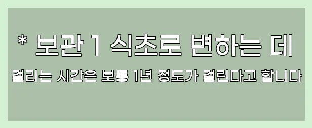  * 보관 1 식초로 변하는 데 걸리는 시간은 보통 1년 정도가 걸린다고 합니다