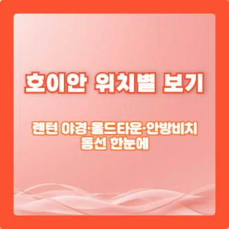 호이안 위치별 보기｜랜턴 야경&middot;올드타운&middot;안방비치 동선 한눈에