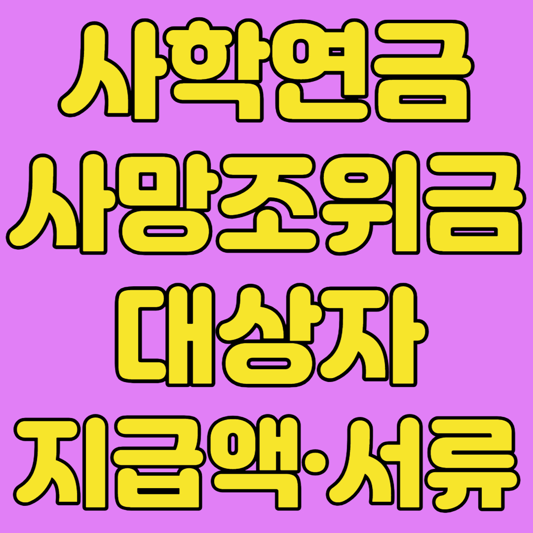 사학연금 사망조위금 대상자 지급액 서류
