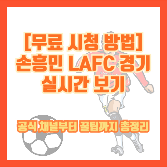 [무료 시청 방법] 손흥민 LAFC 경기 실시간 보기｜공식 채널부터 꿀팁까지 총정리