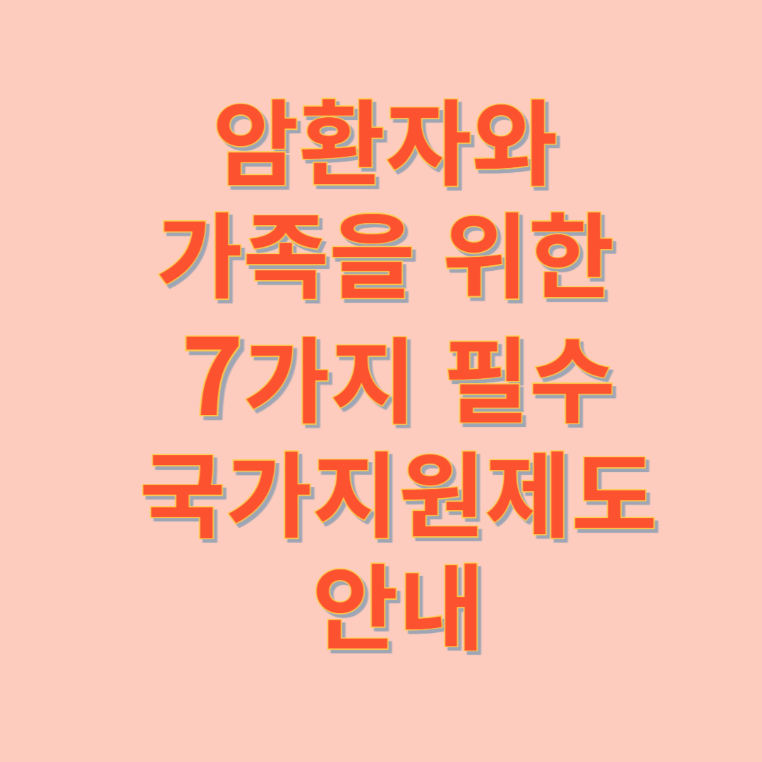 암환자와 가족을 위한 7가지 필수 국가지원제도 상세 안내