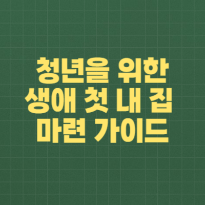 청년을 위한 생애 첫 내 집 마련 가이드