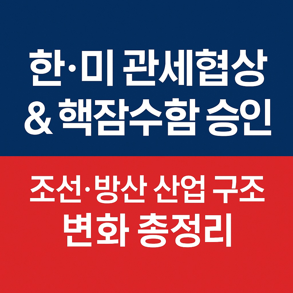 한&middot;미 관세협상 &amp; 핵잠수함 승인｜조선&middot;방산 관련주와 산업 구조 변화 총정리