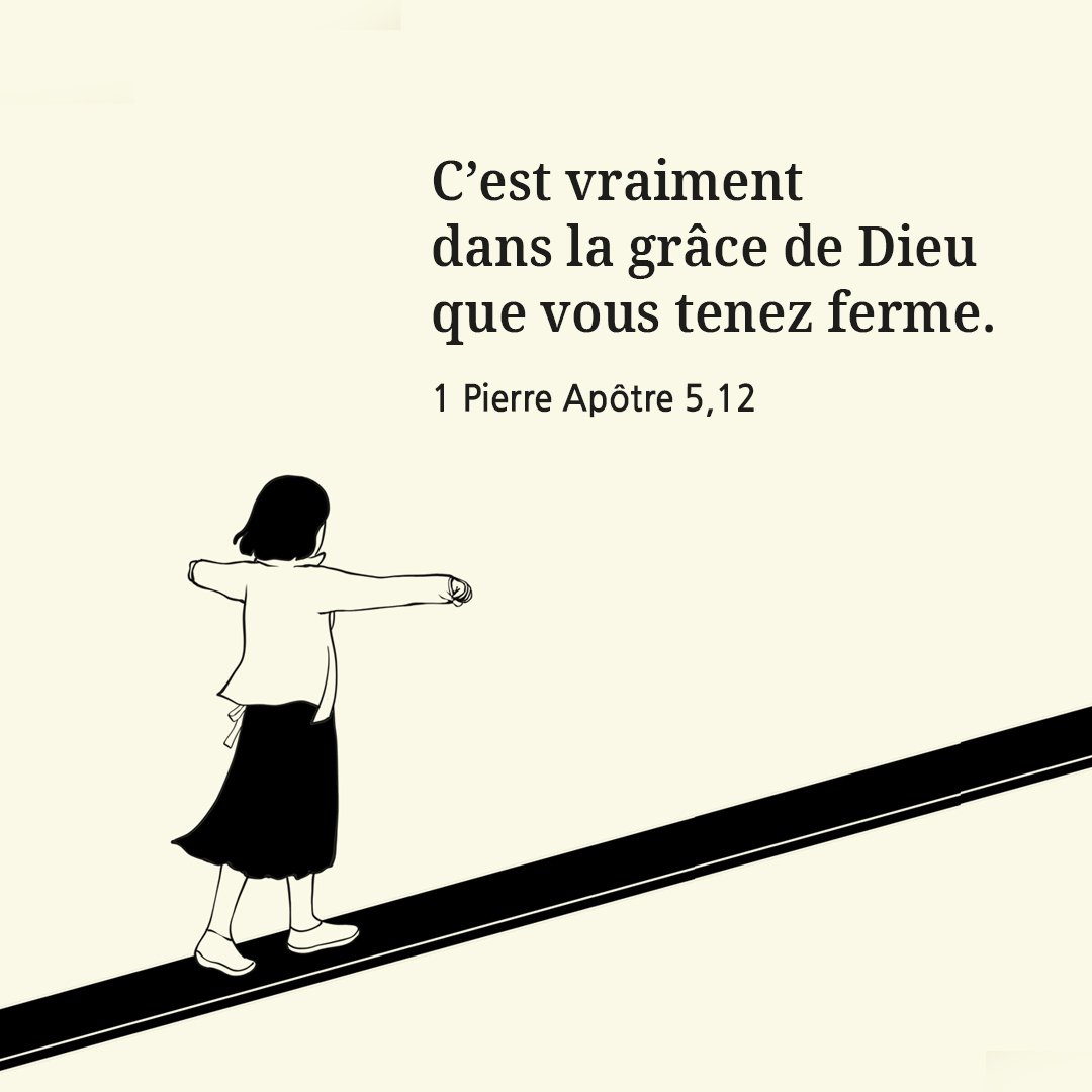 C’est vraiment dans la grâce de Dieu que vous tenez ferme. (1 Pierre Apôtre 5,12)