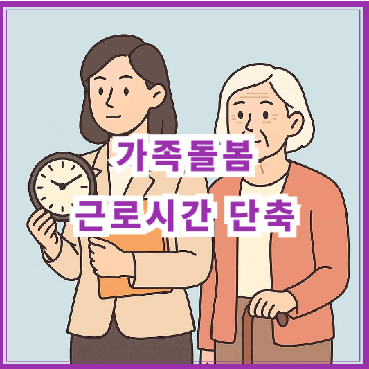 2025년 가족돌봄 근로시간 단축제도 신청 자격, 방법, 주의사항 총정리