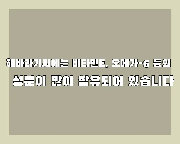 해바라기씨에는 비타민E, 오메가-6 등의 성분이 많이 함유되어 있습니다