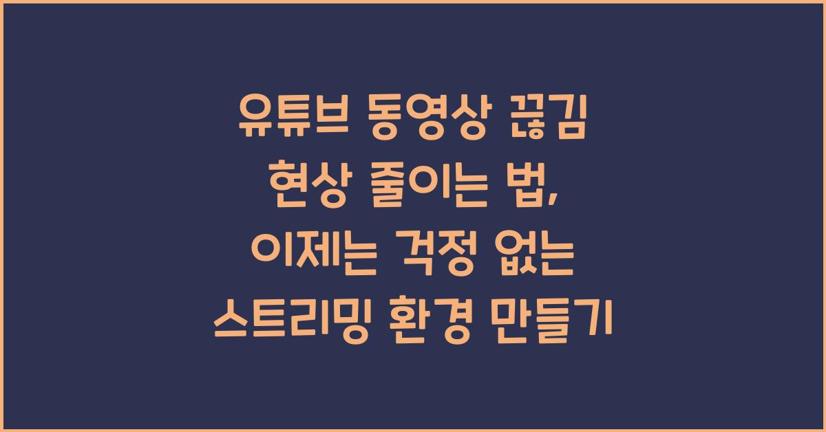 유튜브 동영상 끊김 현상 줄이는 법, 버퍼링 완전 제거