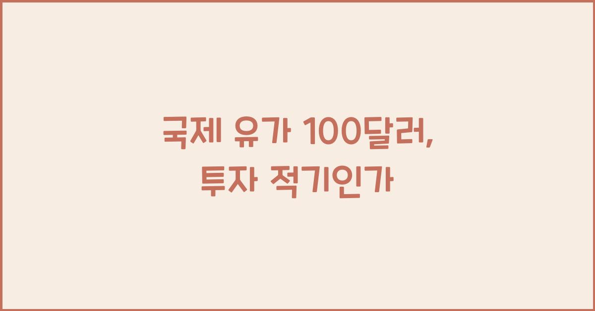 국제 유가 100달러, 지금 투자해도 될까