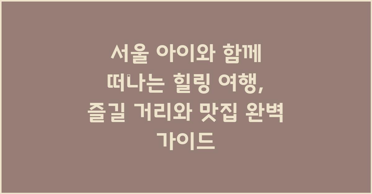서울 아이와 함께 떠나는 힐링 여행