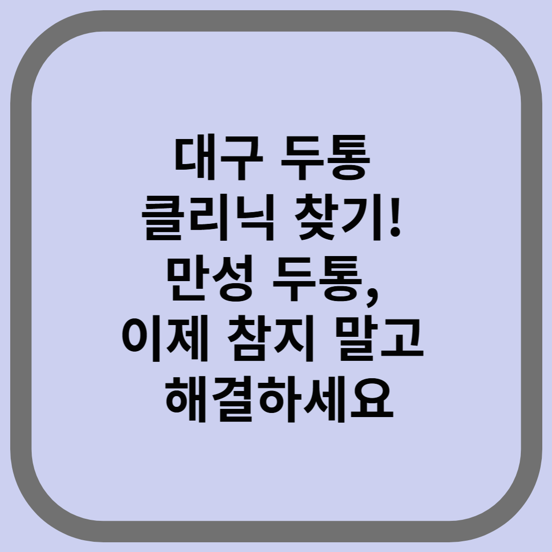 대구 두통 클리닉 찾기! 만성 두통, 이제 참지 말고 해결하세요