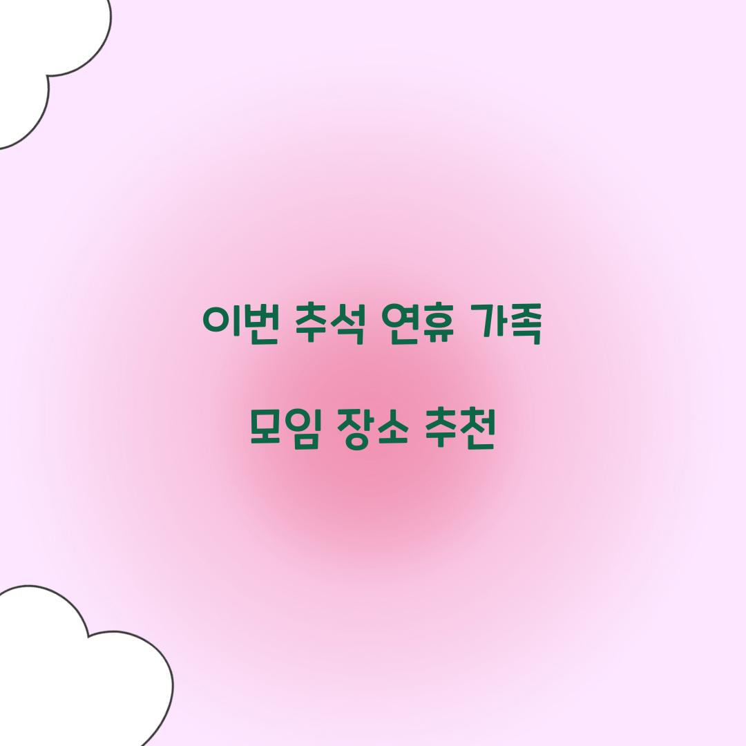 이번 추석 연휴 가족 모임 장소 추천  