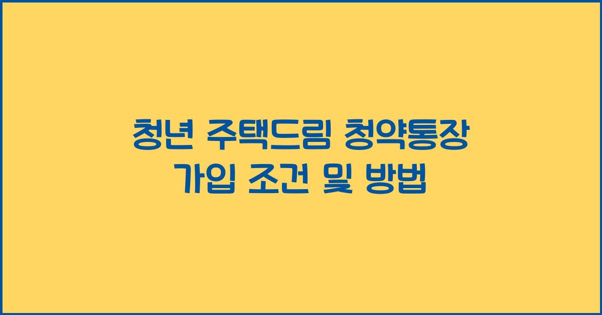 청년 주택드림 청약통장 가입 조건 및 방법