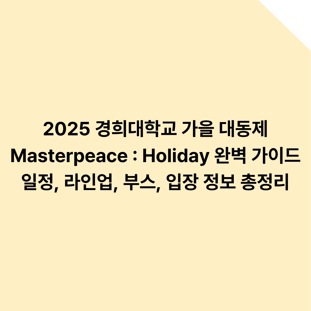 2025 경희대학교 가을 대동제 Masterpeace : Holiday 완벽 가이드 &ndash; 일정, 라인업, 부스, 입장 정보 총정리